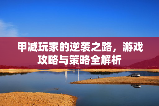 甲减玩家的逆袭之路，游戏攻略与策略全解析