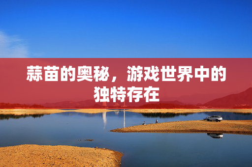 蒜苗的奥秘，游戏世界中的独特存在