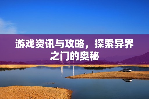 游戏资讯与攻略，探索异界之门的奥秘