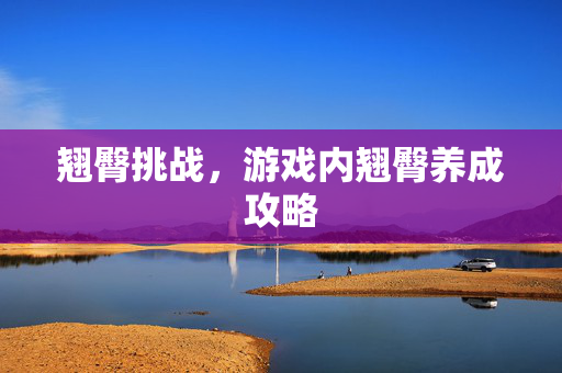 翘臀挑战，游戏内翘臀养成攻略