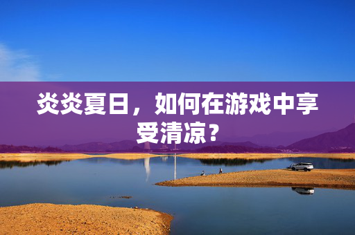 炎炎夏日，如何在游戏中享受清凉？