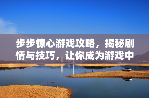 步步惊心游戏攻略,揭秘剧情与技巧,让你成为游戏中的佼佼者-第1张图片-SK游戏资讯网 步步惊心游戏攻略,揭秘剧情与技巧,让你成为游戏中的佼佼者-第1张图片-SK游戏资讯网
