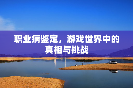 职业病鉴定，游戏世界中的真相与挑战