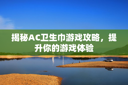 揭秘AC卫生巾游戏攻略，提升你的游戏体验