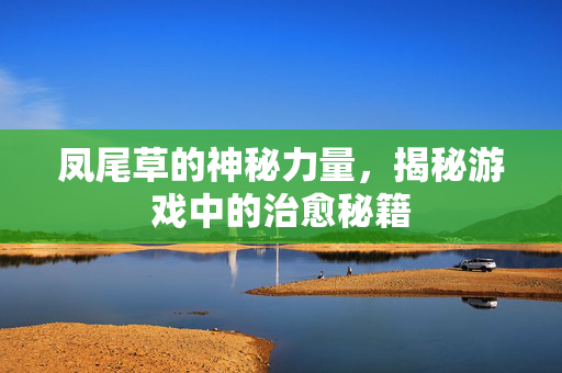 凤尾草的神秘力量，揭秘游戏中的治愈秘籍