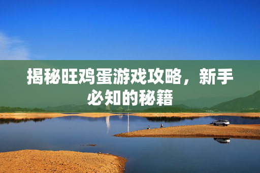 揭秘旺鸡蛋游戏攻略，新手必知的秘籍