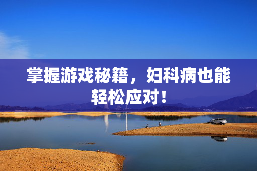 掌握游戏秘籍，妇科病也能轻松应对！