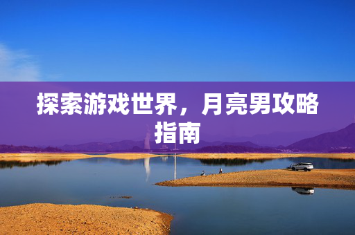 探索游戏世界，月亮男攻略指南