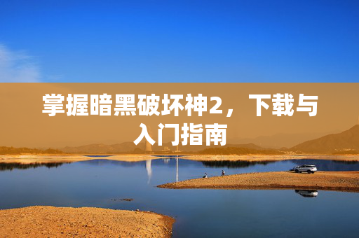 掌握暗黑破坏神2，下载与入门指南