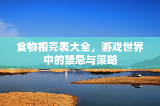 食物相克表大全，游戏世界中的禁忌与策略