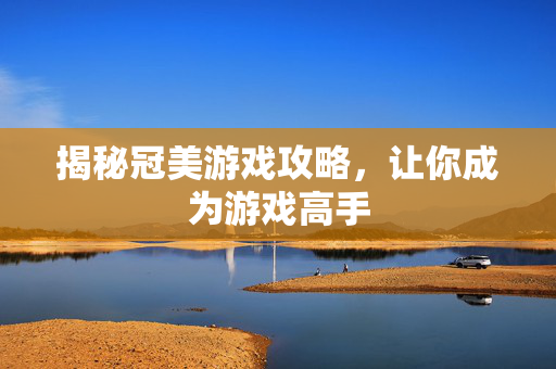 揭秘冠美游戏攻略，让你成为游戏高手