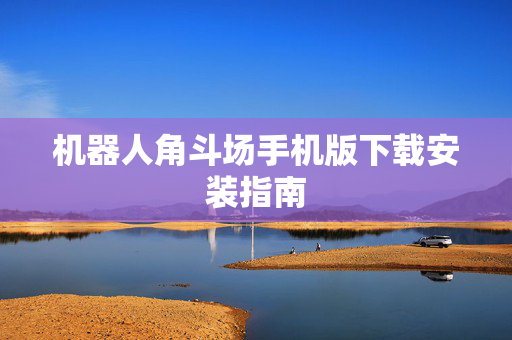 机器人角斗场手机版下载安装指南-第1张图片-SK游戏资讯网 机器人角斗场手机版下载安装指南-第1张图片-SK游戏资讯网