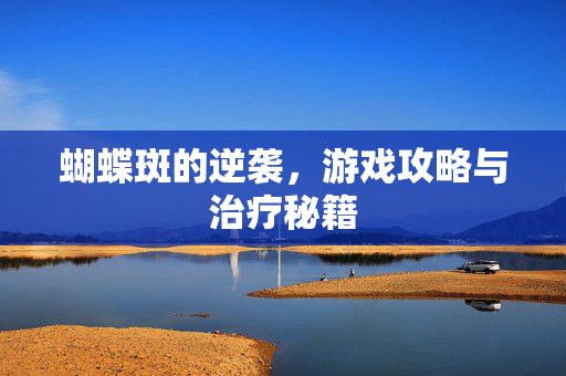 蝴蝶斑的逆袭,游戏攻略与治疗秘籍-第1张图片-SK游戏资讯网 蝴蝶斑的逆袭,游戏攻略与治疗秘籍-第1张图片-SK游戏资讯网