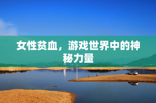 女性贫血，游戏世界中的神秘力量