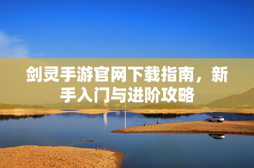 剑灵手游官网下载指南,新手入门与进阶攻略-第1张图片-SK游戏资讯网 剑灵手游官网下载指南,新手入门与进阶攻略-第1张图片-SK游戏资讯网