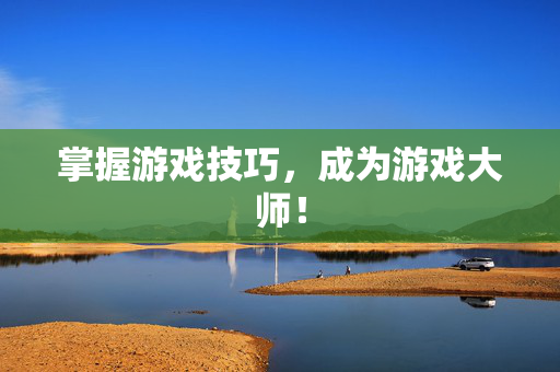 掌握游戏技巧,成为游戏大师!-第1张图片-SK游戏资讯网 掌握游戏技巧,成为游戏大师!-第1张图片-SK游戏资讯网