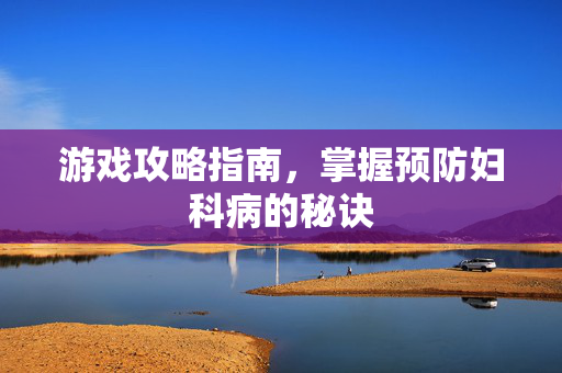 游戏攻略指南,掌握预防妇科病的秘诀-第1张图片-SK游戏资讯网 游戏攻略指南,掌握预防妇科病的秘诀-第1张图片-SK游戏资讯网
