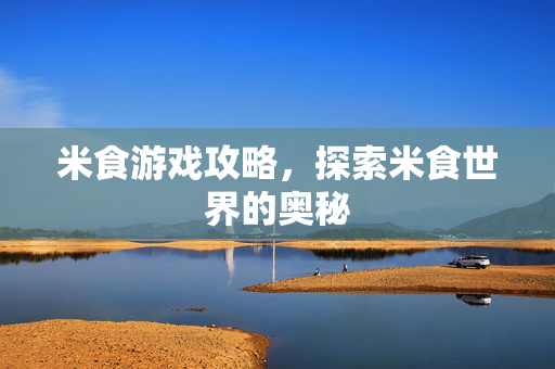 米食游戏攻略，探索米食世界的奥秘