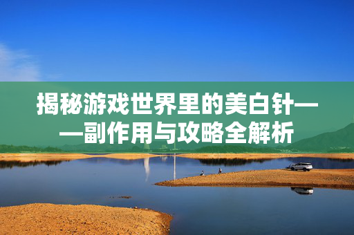 揭秘游戏世界里的美白针——副作用与攻略全解析