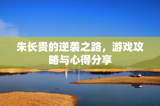 朱长贵的逆袭之路，游戏攻略与心得分享