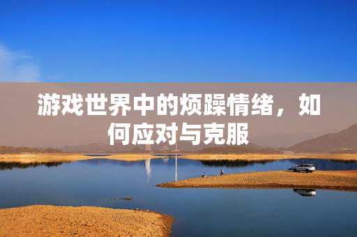 游戏世界中的烦躁情绪，如何应对与克服