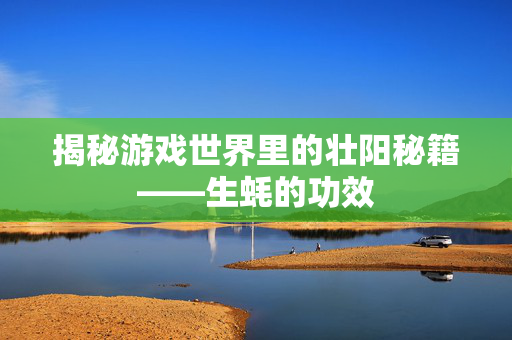揭秘游戏世界里的壮阳秘籍——生蚝的功效