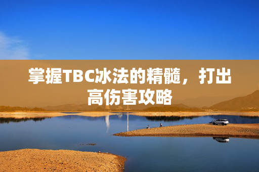 掌握TBC冰法的精髓，打出高伤害攻略-第1张图片-SK游戏资讯网