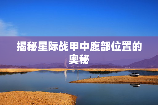 揭秘星际战甲中腹部位置的奥秘-第1张图片-SK游戏资讯网 揭秘星际战甲中腹部位置的奥秘-第1张图片-SK游戏资讯网
