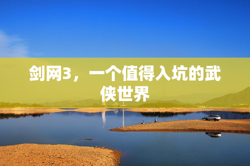 剑网3，一个值得入坑的武侠世界
