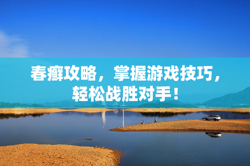 春癣攻略,掌握游戏技巧,轻松战胜对手!-第1张图片-SK游戏资讯网 春癣攻略,掌握游戏技巧,轻松战胜对手!-第1张图片-SK游戏资讯网