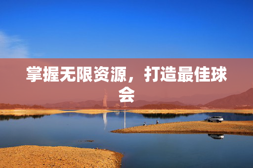 掌握无限资源,打造最佳球会-第1张图片-SK游戏资讯网 掌握无限资源,打造最佳球会-第1张图片-SK游戏资讯网
