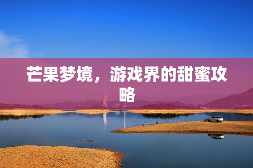 芒果梦境,游戏界的甜蜜攻略-第1张图片-SK游戏资讯网 芒果梦境,游戏界的甜蜜攻略-第1张图片-SK游戏资讯网