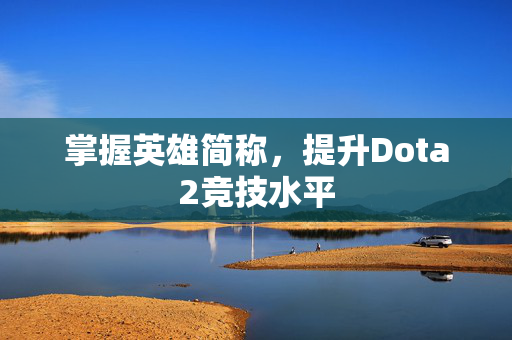 掌握英雄简称,提升Dota2竞技水平-第1张图片-SK游戏资讯网 掌握英雄简称,提升Dota2竞技水平-第1张图片-SK游戏资讯网