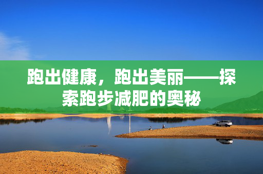 跑出健康，跑出美丽——探索跑步减肥的奥秘