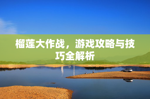 榴莲大作战,游戏攻略与技巧全解析-第1张图片-SK游戏资讯网 榴莲大作战,游戏攻略与技巧全解析-第1张图片-SK游戏资讯网