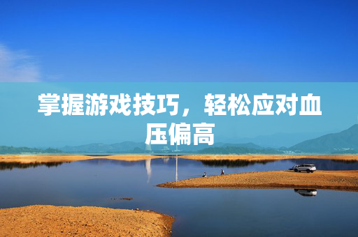 掌握游戏技巧，轻松应对血压偏高