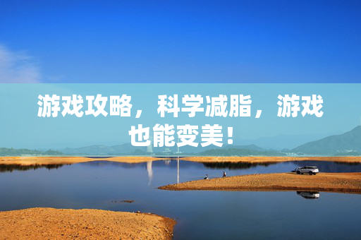 游戏攻略,科学减脂,游戏也能变美!-第1张图片-SK游戏资讯网 游戏攻略,科学减脂,游戏也能变美!-第1张图片-SK游戏资讯网