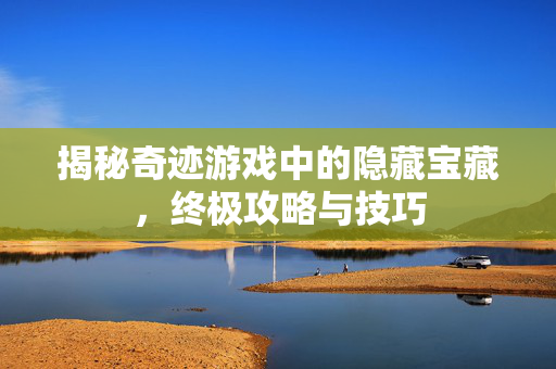 揭秘奇迹游戏中的隐藏宝藏,终极攻略与技巧-第1张图片-SK游戏资讯网 揭秘奇迹游戏中的隐藏宝藏,终极攻略与技巧-第1张图片-SK游戏资讯网