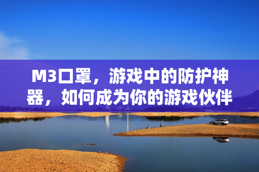 M3口罩,游戏中的防护神器,如何成为你的游戏伙伴?-第1张图片-SK游戏资讯网 M3口罩,游戏中的防护神器,如何成为你的游戏伙伴?-第1张图片-SK游戏资讯网