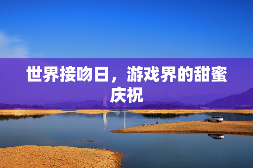 世界接吻日,游戏界的甜蜜庆祝-第1张图片-SK游戏资讯网 世界接吻日,游戏界的甜蜜庆祝-第1张图片-SK游戏资讯网
