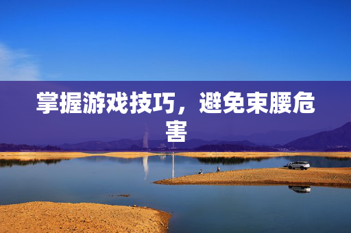 掌握游戏技巧，避免束腰危害