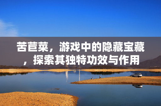 苦苣菜，游戏中的隐藏宝藏，探索其独特功效与作用