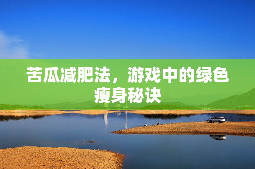 苦瓜减肥法，游戏中的绿色瘦身秘诀