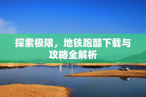探索极限,地铁跑酷下载与攻略全解析-第1张图片-SK游戏资讯网 探索极限,地铁跑酷下载与攻略全解析-第1张图片-SK游戏资讯网