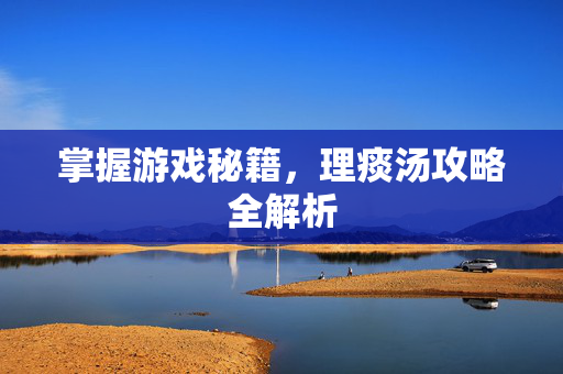 掌握游戏秘籍，理痰汤攻略全解析