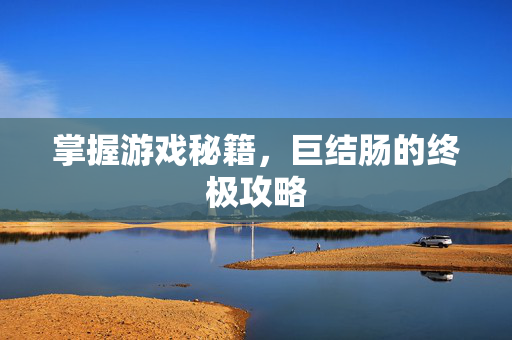 掌握游戏秘籍,巨结肠的终极攻略-第1张图片-SK游戏资讯网 掌握游戏秘籍,巨结肠的终极攻略-第1张图片-SK游戏资讯网