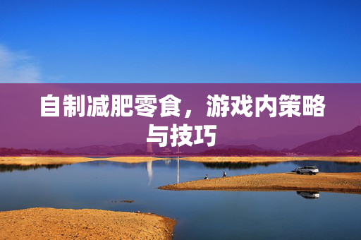自制减肥零食，游戏内策略与技巧