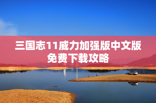 三国志11威力加强版中文版免费下载攻略-第1张图片-SK游戏资讯网 三国志11威力加强版中文版免费下载攻略-第1张图片-SK游戏资讯网