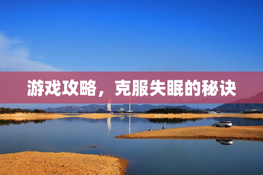 游戏攻略，克服失眠的秘诀