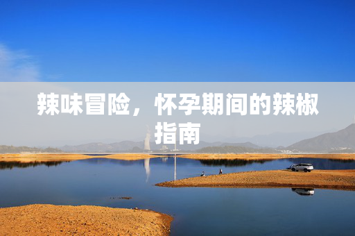 辣味冒险,怀孕期间的辣椒指南-第1张图片-SK游戏资讯网 辣味冒险,怀孕期间的辣椒指南-第1张图片-SK游戏资讯网